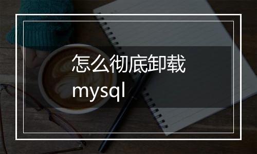 怎么彻底卸载mysql