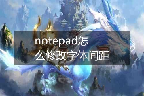 notepad怎么修改字体间距