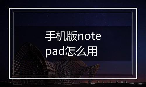 手机版notepad怎么用