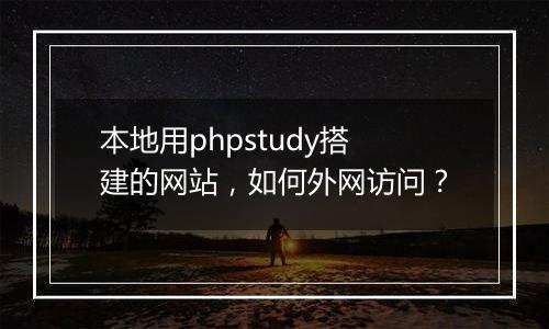 本地用phpstudy搭建的网站,如何外网访问?