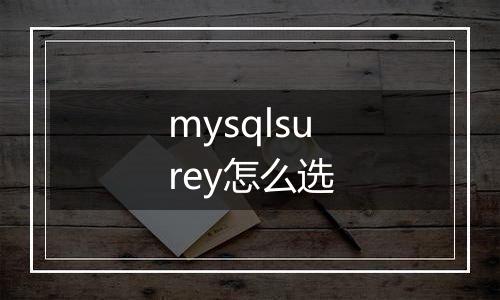 mysqlsurey怎么选