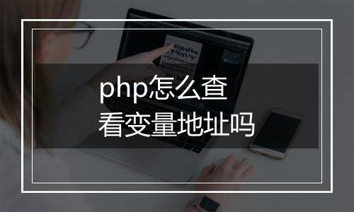 php怎么查看变量地址吗