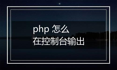 php 怎么在控制台输出