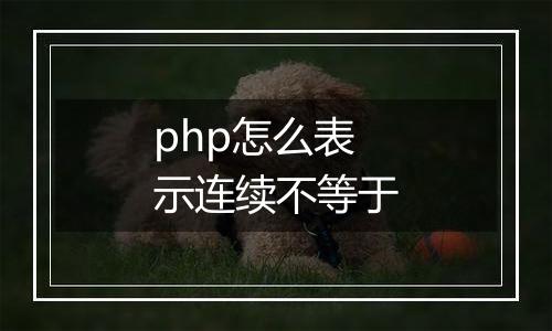 php怎么表示连续不等于