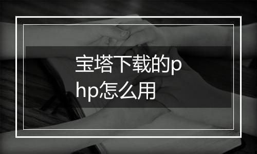 宝塔下载的php怎么用