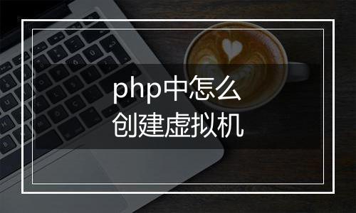 php中怎么创建虚拟机