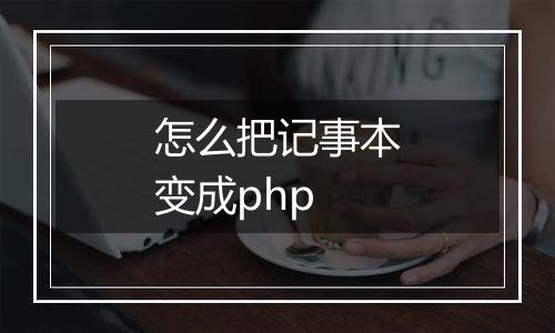 怎么把记事本变成php