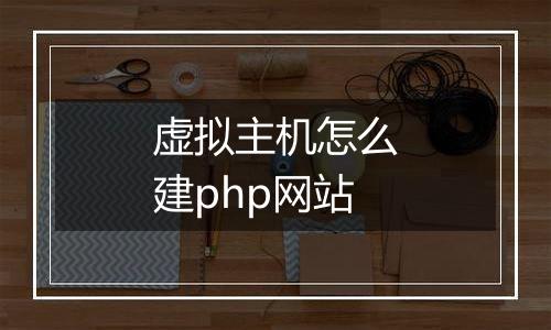 虚拟主机怎么建php网站