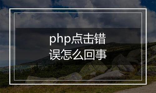 php点击错误怎么回事