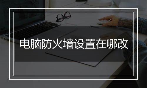 电脑防火墙设置在哪改