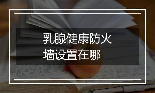 乳腺健康防火墙设置在哪