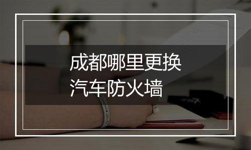 成都哪里更换汽车防火墙