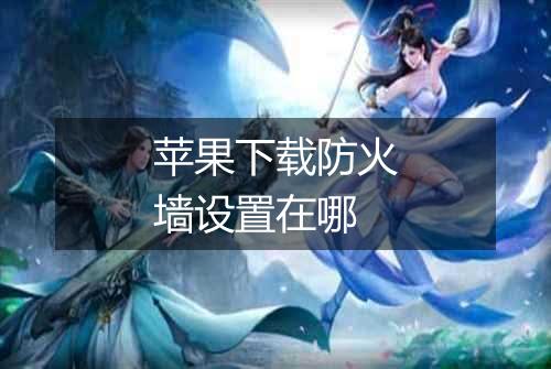 苹果下载防火墙设置在哪