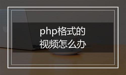 php格式的视频怎么办