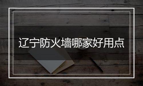 辽宁防火墙哪家好用点