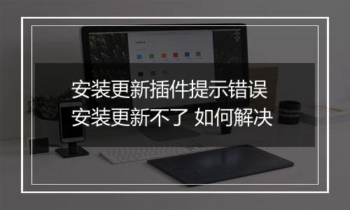 安装更新插件提示错误 安装更新不了 如何解决