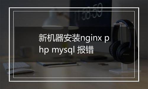 新机器安装nginx php mysql 报错