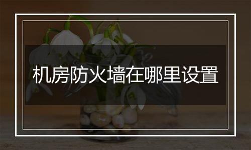 机房防火墙在哪里设置