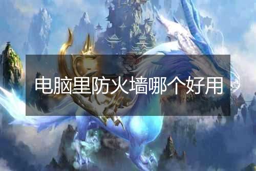 电脑里防火墙哪个好用
