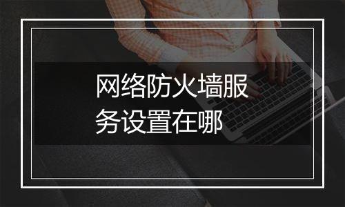 网络防火墙服务设置在哪
