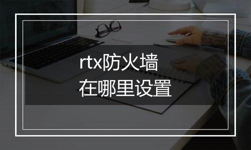 rtx防火墙在哪里设置