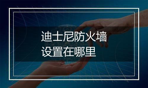 迪士尼防火墙设置在哪里