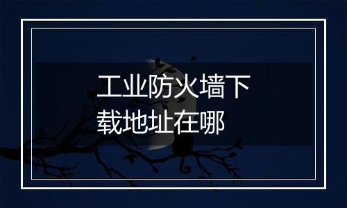 工业防火墙下载地址在哪