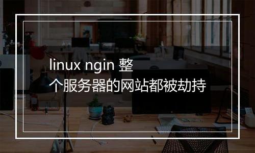 linux ngin 整个服务器的网站都被劫持