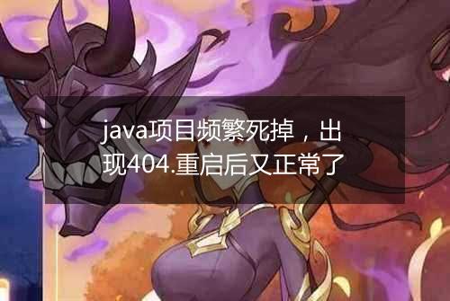 java项目频繁死掉,出现404.重启后又正常了