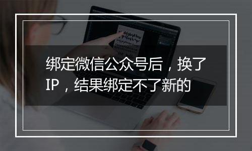 绑定微信公众号后,换了IP,结果绑定不了新的