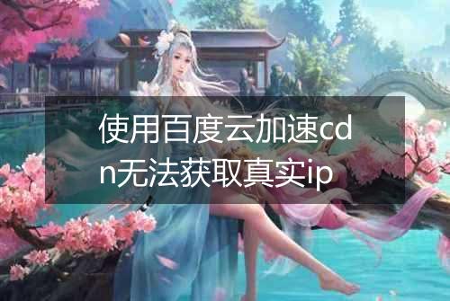 使用百度云加速cdn无法获取真实ip