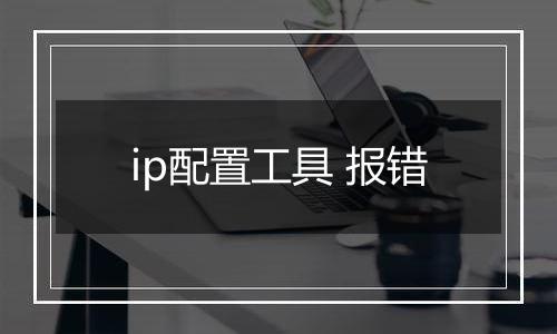 ip配置工具 报错