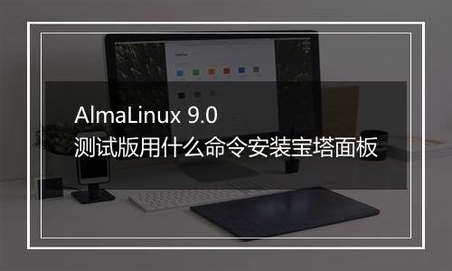 AlmaLinux 9.0 测试版用什么命令安装宝塔面板