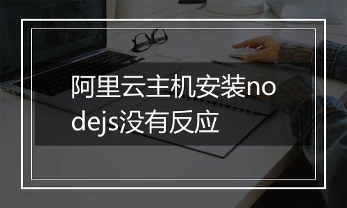阿里云主机安装nodejs没有反应