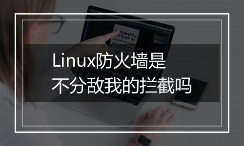 Linux防火墙是不分敌我的拦截吗