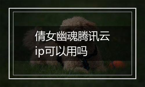 倩女幽魂腾讯云ip可以用吗
