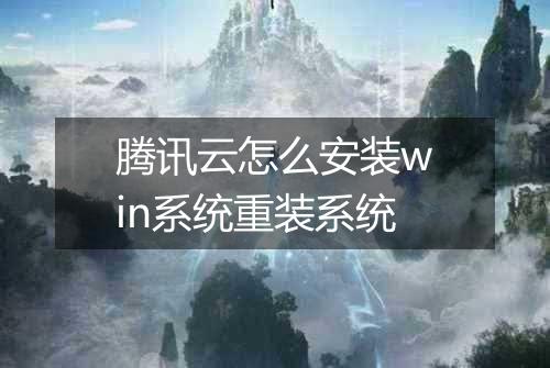 腾讯云怎么安装win系统重装系统