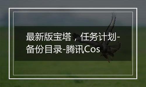 最新版宝塔,任务计划-备份目录-腾讯Cos