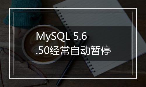 MySQL 5.6.50经常自动暂停