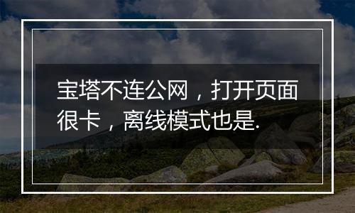 宝塔不连公网,打开页面很卡,离线模式也是.
