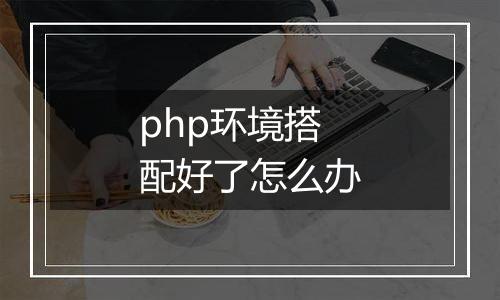 php环境搭配好了怎么办