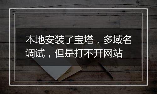 本地安装了宝塔,多域名调试,但是打不开网站