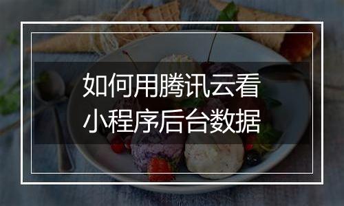 如何用腾讯云看小程序后台数据
