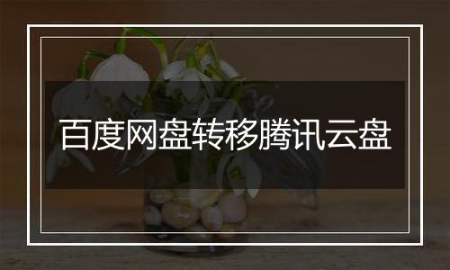 百度网盘转移腾讯云盘