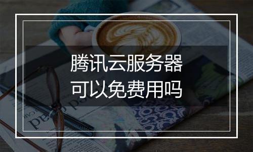 腾讯云服务器可以免费用吗