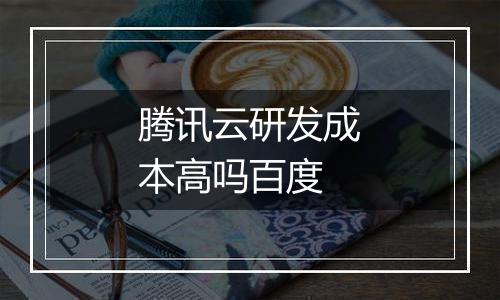 腾讯云研发成本高吗百度