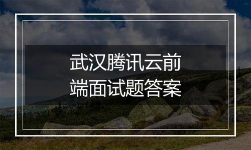 武汉腾讯云前端面试题答案