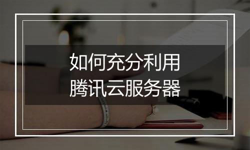 如何充分利用腾讯云服务器