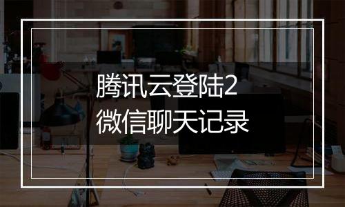 腾讯云登陆2微信聊天记录