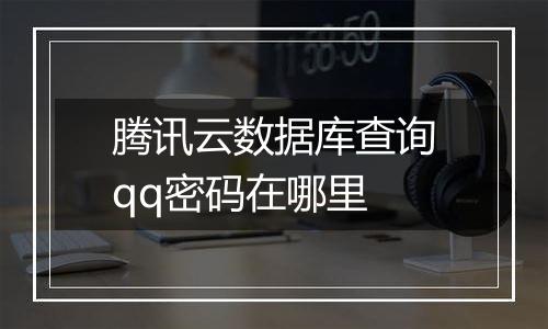 腾讯云数据库查询qq密码在哪里